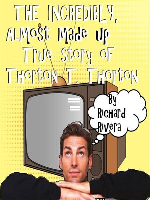 cover image of The Incredibly, Almost Made Up True Story of Thorton T. Thorton